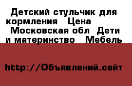 Детский стульчик для кормления › Цена ­ 3 000 - Московская обл. Дети и материнство » Мебель   